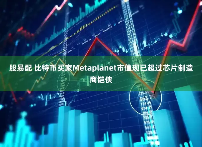 股易配 比特币买家Metaplanet市值现已超过芯片制造商铠侠