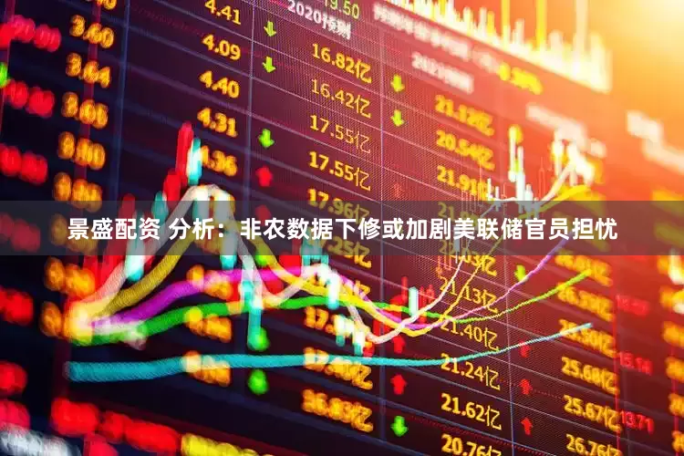 景盛配资 分析：非农数据下修或加剧美联储官员担忧