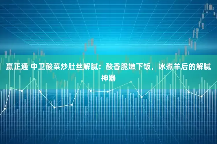 赢正通 中卫酸菜炒肚丝解腻：酸香脆嫩下饭，冰煮羊后的解腻神器