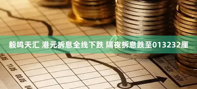 毅鸣天汇 港元拆息全线下跌 隔夜拆息跌至013232厘