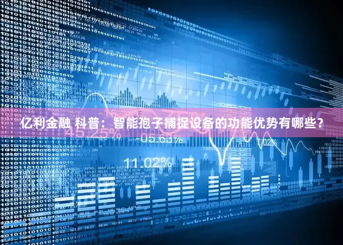 亿利金融 科普：智能孢子捕捉设备的功能优势有哪些？